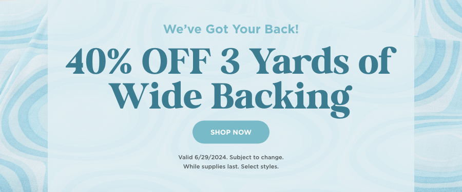 40% Off 3 Yards of Wide Backing. Shop now. Valid 6/29/24. Subject to change. While supplies last. Select styles.