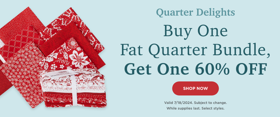 Buy One Fat Quarter Bundle, Get One 60% Off. Shop now. Valid 7/18/24. Subject to change. While supplies last. Select styles.