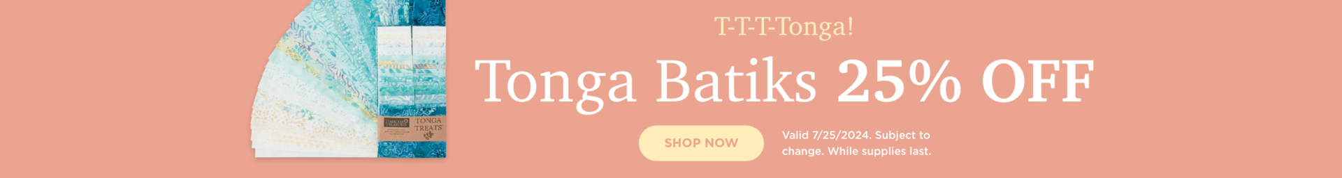 Tonga Batiks 25% Off. Shop now. Valid 7/25/24. Subject to change. While supplies last.