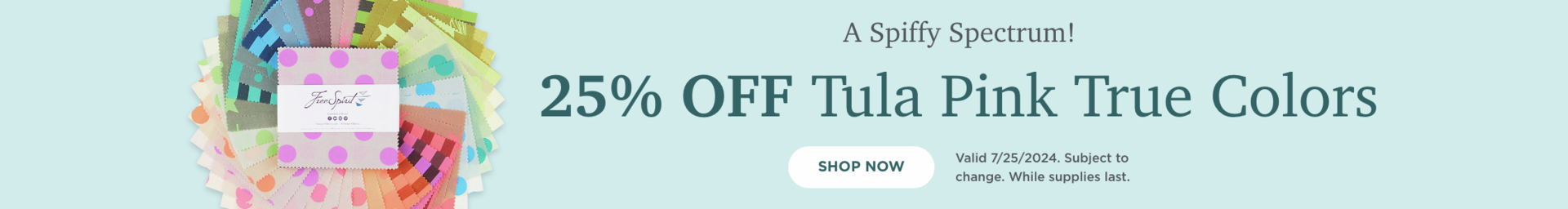 25% OFF Tula Pink True Colors. Shop Now. Valid 7/25/24. Subject to change. While supplies last.