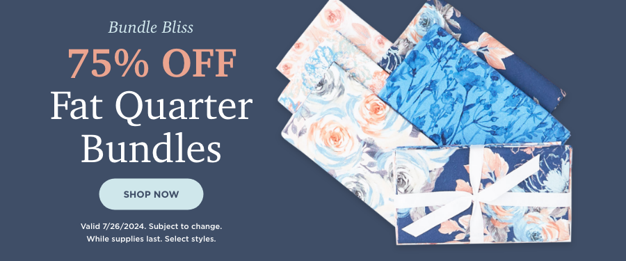 75% OFF Fat Quarter Bundles. Shop Now. Valid 7/26/24. Subject to change. While supplies last. Select styles.