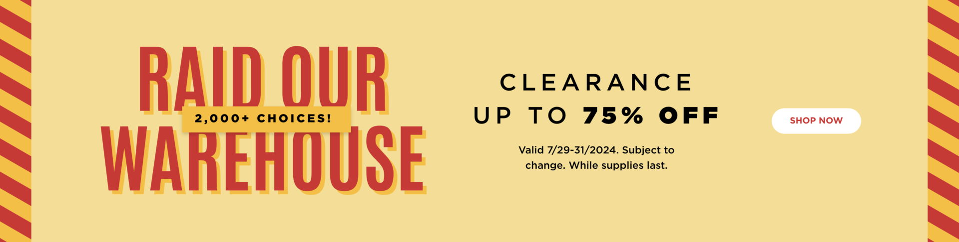 Clearance up to 75% Off. Shop now. Valid through 7/31/24. Subject to change. While supplies last.