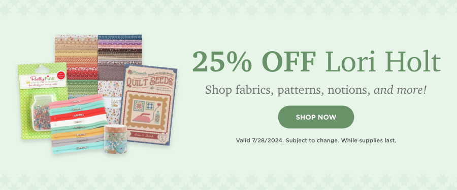 25% OFF Lori Holt. Shop Now. Valid 7/28/24. Subject to change. While supplies last.