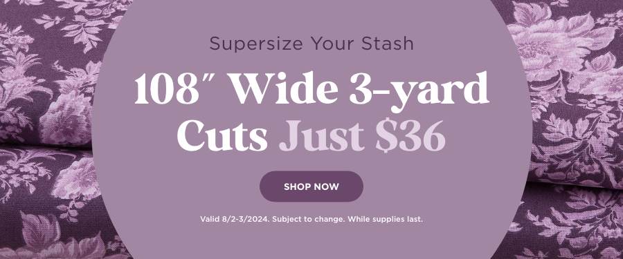 108 in. Wide 3-yard Cuts Just $36. Shop now. Valid through 8/3/24. Subject to change. While supplies last.