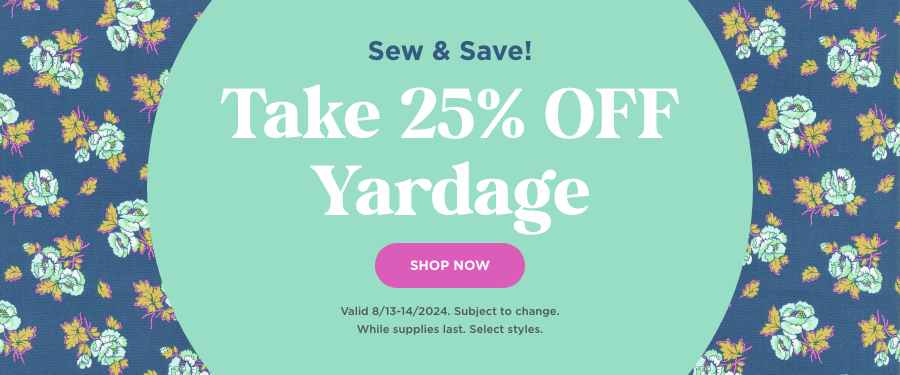 Take 25% OFF Yardage. Shop Now. Valid through 8/14/24. Subject to change. While supplies last. Select styles.