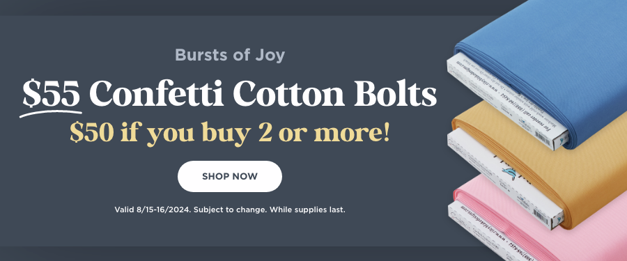 $55 Confetti Cotton Bolts. $50 if you buy 2 or more!. Shop Now. Valid through 8/16/24. Subject to change. While supplies last.