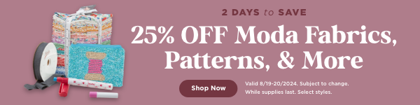 Save 25% off Moda fabrics, patterns, and more through 8/20/2024. Select Styles. Subject to change. While supplies last.