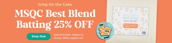 MSQC Best Blend Batting 25% Off. Shop now. Valid 9/21/24. Subject to change. While supplies last. 