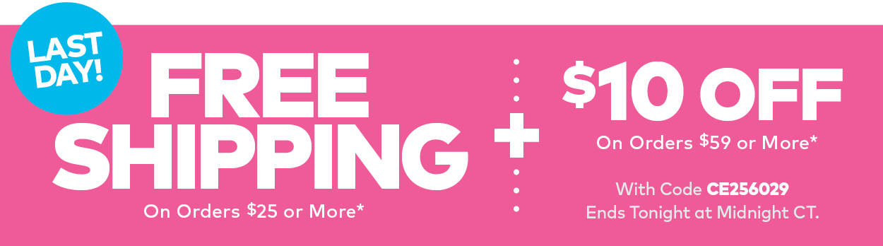 Last Day! Free Shipping on Orders $25 or More PLUS $10 off orders $59 or more