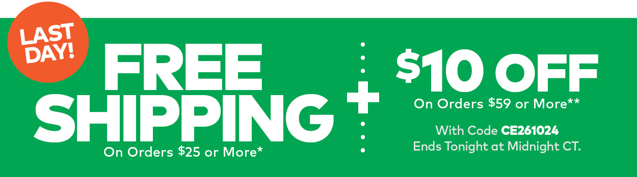 Last Day! Free Shipping on Orders $25 or More* PLUS $10 Off on Orders $59 or More**