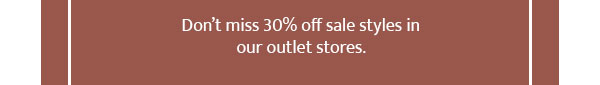 Dont miss 30% off sale styles in our outlet stores.