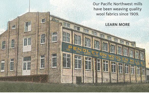 Our Pacific Northwest mills have been weaving quality wool fabrics since 1909. LEARN MORE