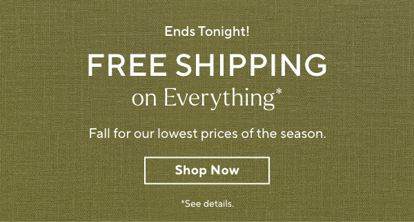 Ends Tonight! Free Shipping on Everything - Fall for our lowest prices of the season.