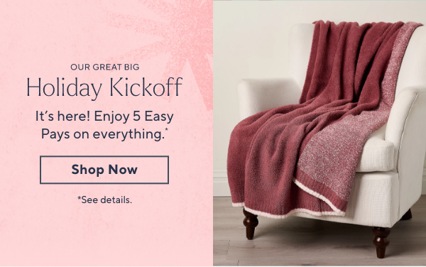 Our Great Big Holiday Kickoff - It's here! Enjoy 5 Easy Pays on everything