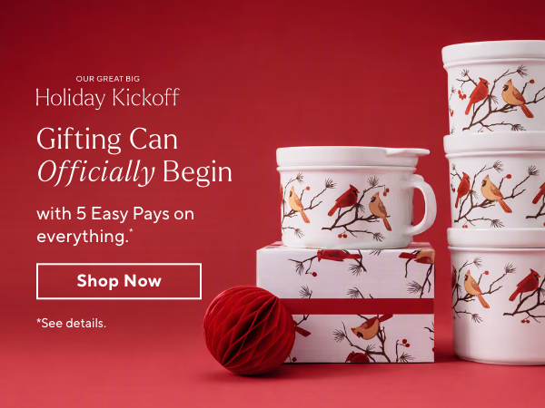Our Great Big Holiday Kickoff - Gifting Can Officially Begin! Enjoy 5 Easy Pays on everything