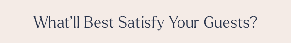 What'll Best Satisfy Your Guests?