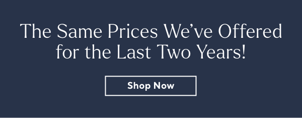 The Same Prices We've Offered for the Last Two Years!