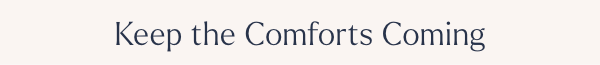 keep the comforts coming
