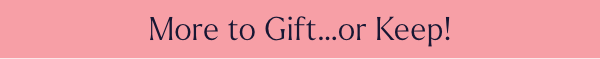 More to Gift...of Keep!