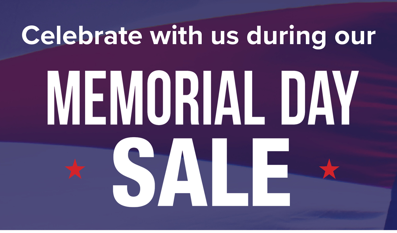 Celebrate with us during our MEMORIAL DAY SALE