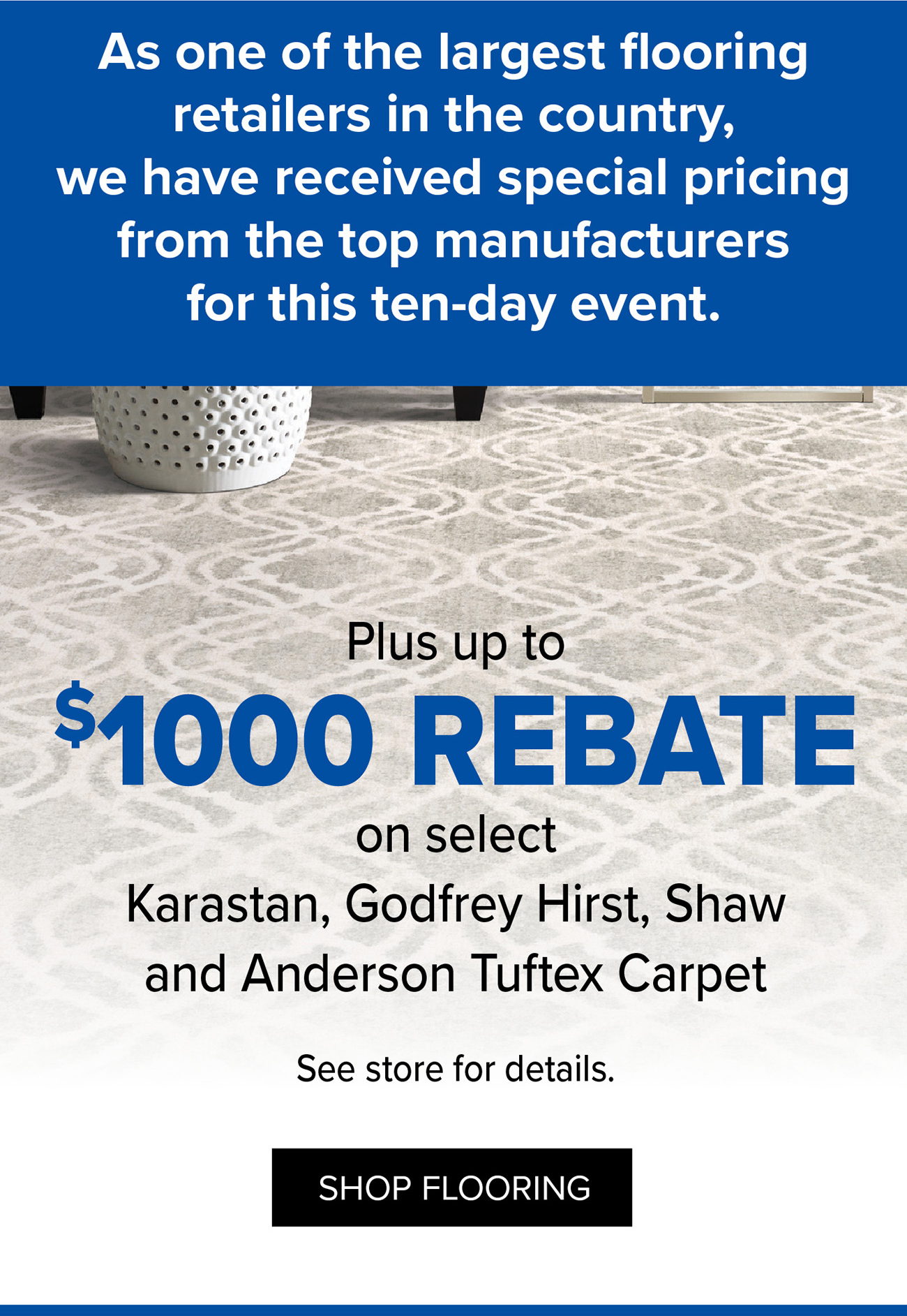 Plus up to $1000 REBATE on select Karastan, Godfrey Hirst, Shaw and Anderson Tuftex Carpet