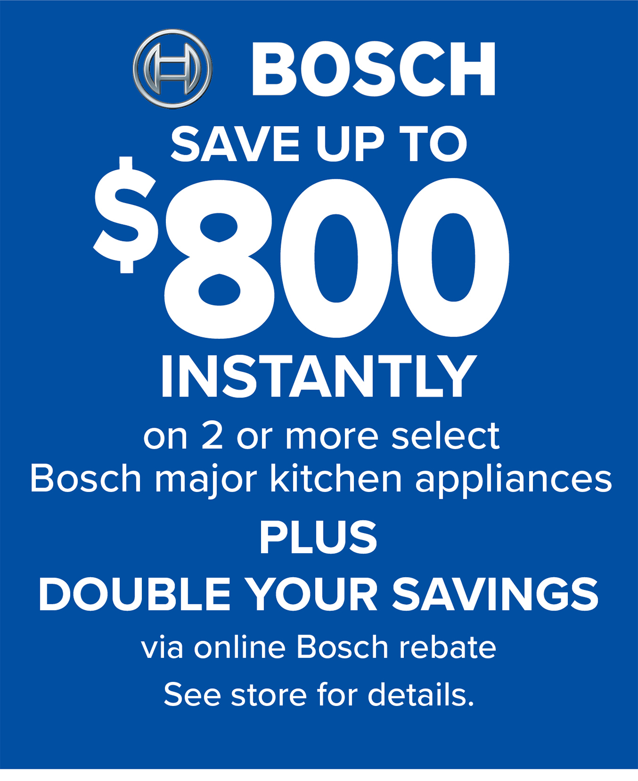 BOSCH SAVE UP TO $800 INSTANTLY