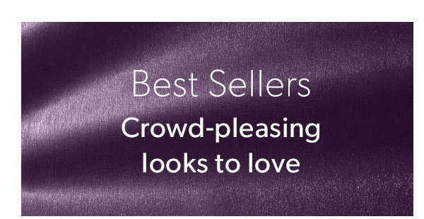 Best Sellers. Crowd-Pleasing Looks to Love