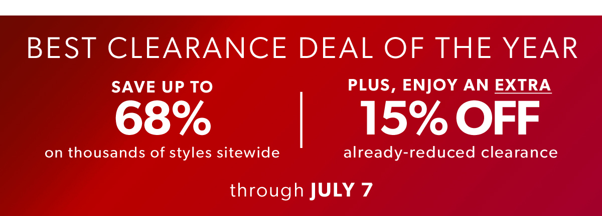 Clearance Deal of The Year. Save Up To 68% on Thousands of Styles Plus, Enjoy an Extra 15% Off Already-Reduced Clearance