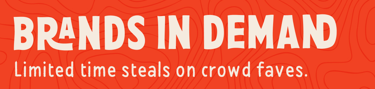 Brands in Demand - Limited time steals on crowd faves.