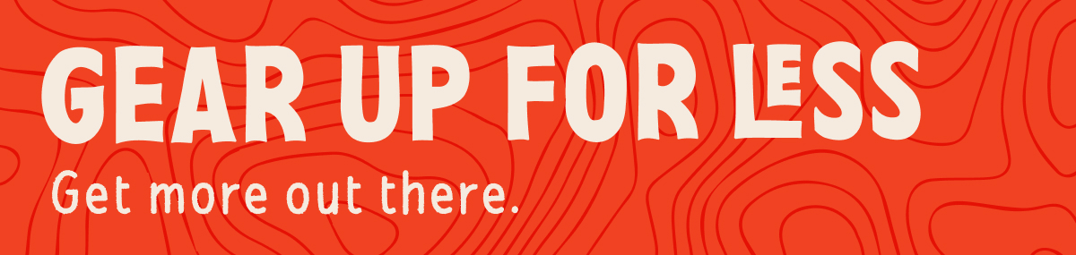 GEAR UP FOR LESS GET MORE OUT THERE