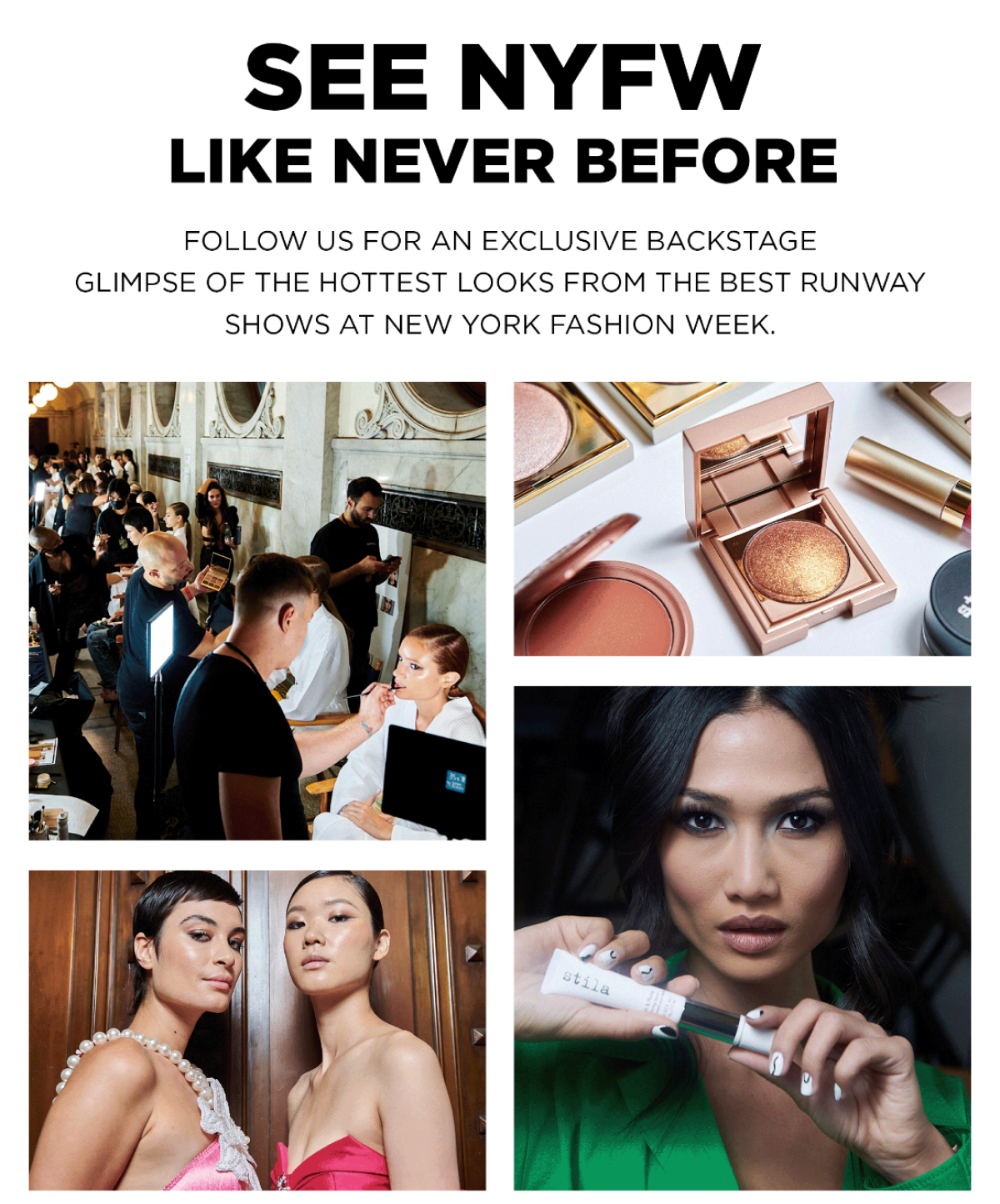 Follow us for an exclusive backstage glimpse of the hottest looks from the runway at New York Fashion Week.