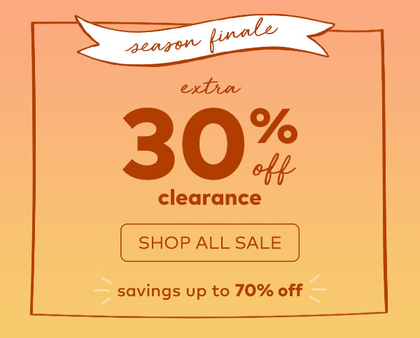 season finale. extra 30% off all clearance. shop all sale. savings up to 70% off.