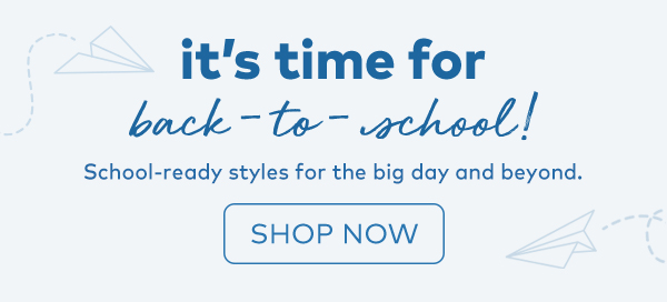 it's time for back-to-school! School-ready styles for the big day and beyond. Shop now.