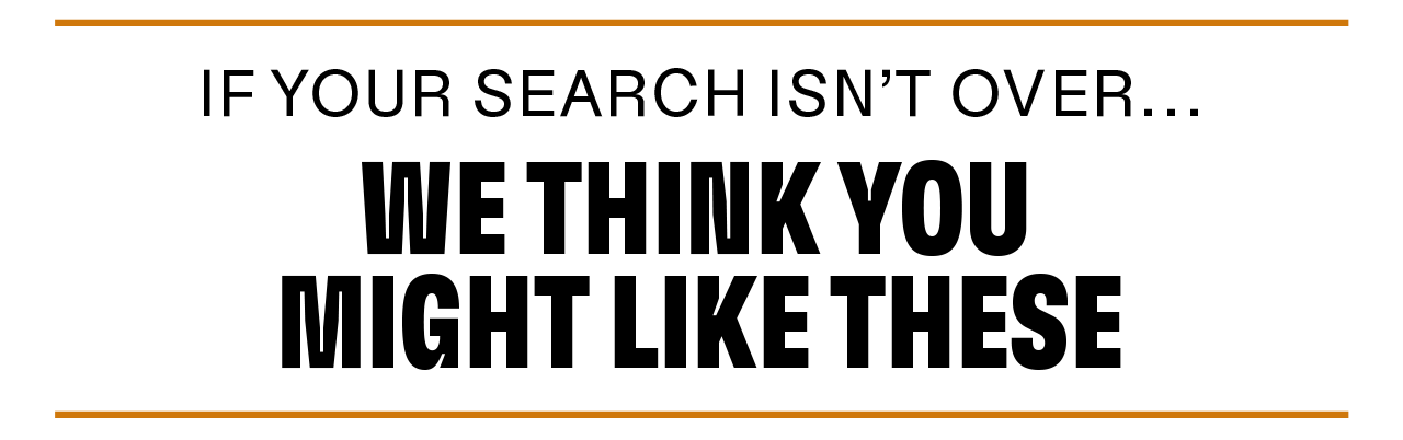 If your search isn't over... We think you might like these
