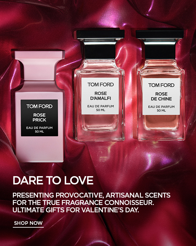  TOMFORD TOMFORD ROSE ROSE DAMALFI DE CHINE eavoeparrum B eauoe parrum oML oML o5 LTSS ey DARE TO LOVE PRESENTING PROVOCATIVE, ARTISANAL SCENTS FOR THE TRUE FRAGRANCE CONNOISSEUR. ULTIMATE GIFTS FOR VALENTINE'S DAY. SHOP NOW 