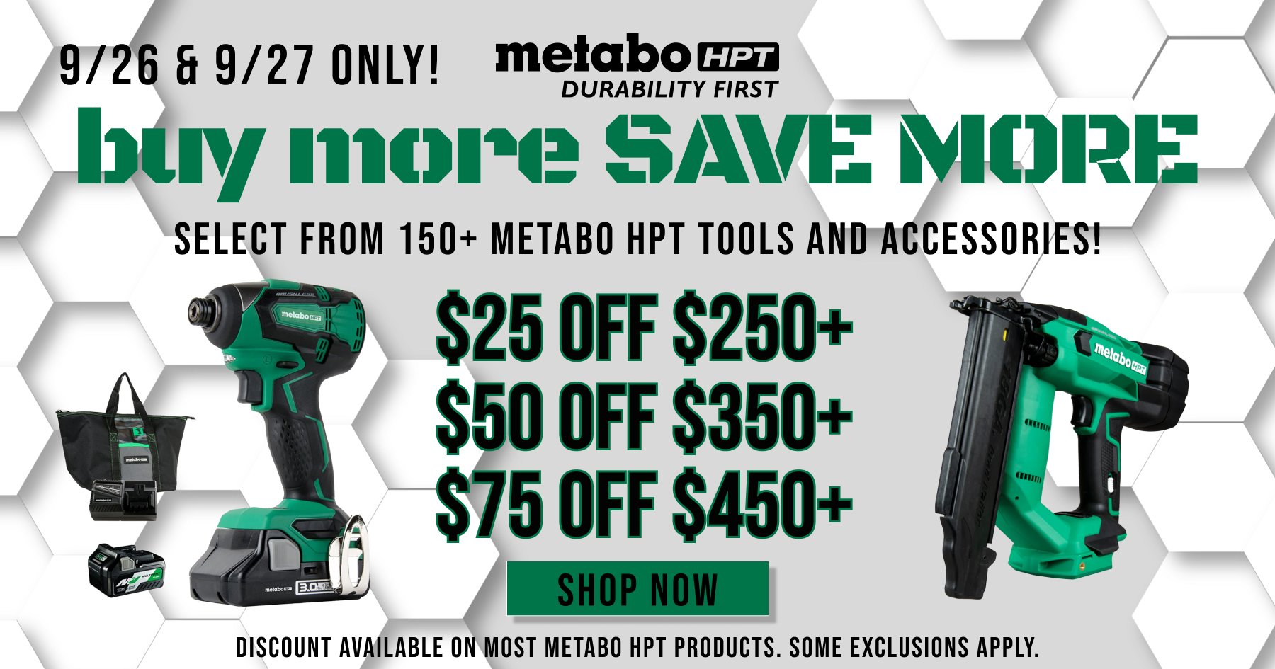 Metabo HPT // Buy More, Save More // 9/26 & 9/27 ONLY // $25 Off $250+, $50 Off $350+, $75 Off $450+ // Select from 150+ of Metabo HPT Tools and Accessories! // Discount Available on Most Metabo HPT Products. Some Exclusions Apply. // SHOP NOW