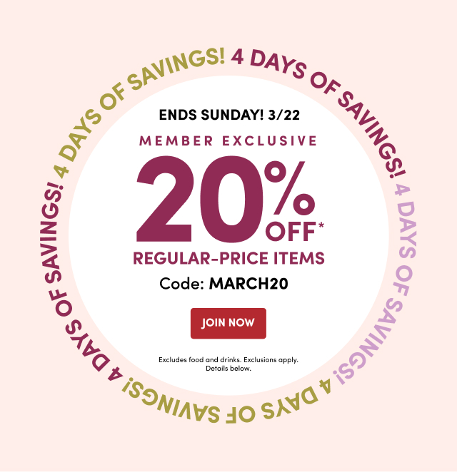  ENDS SUNDAY! 3/22 MEMBER EXCLUSIVE 20% OFF* Code: MARCH20 Join Now