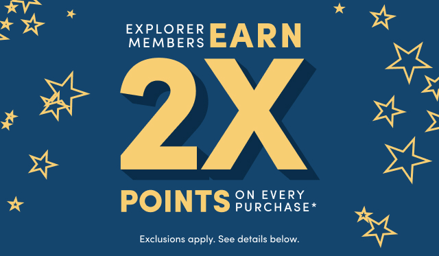 EXPLORER MEMBERS EARN 2X POINTS ON EVERY PURCHASE